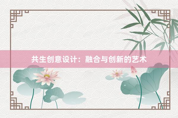 共生创意设计：融合与创新的艺术