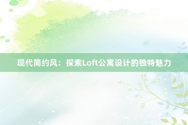 现代简约风：探索Loft公寓设计的独特魅力